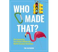 Who Made That?: The Fascinating True Stories Behind the World's Greatest Inventions