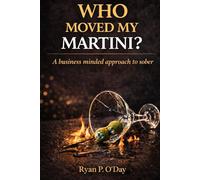 Who Moved My Martini?: A Business Minded Approach to Sober