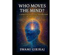 WHO MOVES THE MIND?: A Spiritual-Scientific Exploration of Awareness
