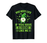 Who Needs Luck If You Have A Friend Like Me - Funny Irish T-Shirt