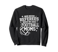 Who Needs Referees When We Have Football Moms Sweatshirt