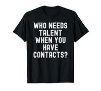 who Needs Talent When You Have Contacts Sarcastic T-Shirt