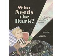 Who Needs the Dark?: The Many Ways Living Things Depend on Darkness