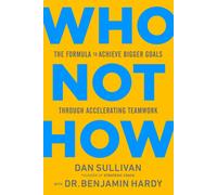 Who Not How The Formula to Achieve Bigger Goals Through Accelerating Teamwork