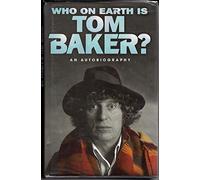 Who On Earth Is Tom Baker?: An Autobiography
