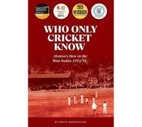 Who Only Cricket Know: Hutton's Men in the West Indies 1953/54