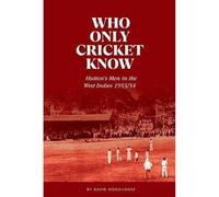 Who Only Cricket Know: Hutton's Men in the West Indies 1953/54
