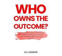 Who Owns The Outcome?: Capital, Control, Governance and the Hidden Transfer of Authority (The Capital Stack Series)