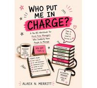 Who Put Me in Charge?: A No-BS Workbook for First-Time Managers Who Suddenly Have People to Manage