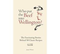 Who Put The Beef into Wellington?: The Fascinating Stories Behind 50 Classic Recipes