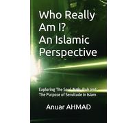 Who Really Am I? An Islamic Perspective: Exploring The Soul, Nafs, Ruh and The Purpose of Servitude in Islam