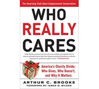 Who Really Cares: The Surprising Truth About Compassionate Conservatism: The Surprising Truth About Compassionate Conservatism -- America's Charity Divide--Who Gives, Who Doesn't, and Why It Matters