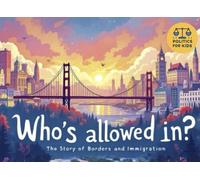Who’s Allowed In? The Story of Borders & Immigration: Who Decides Where We Can Live and Why It Matters (Politics for Kids)