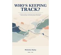 WHO’S KEEPING TRACK?: A Practical Guide to Organizing Care for Aging Parents, Sharing the Work, and Knowing What Comes Next