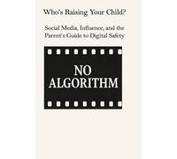 Who’s Raising Your Child?: Social Media, Influence, and the Parent’s Guide to Digital Safety