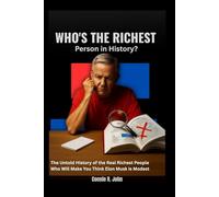 WHO’S THE RICHEST PERSON IN HISTORY ?: The Untold History of the Real Richest People Who Will Make You Think Elon Musk Is Modest