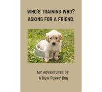Who’s Training Who? Asking For A Friend: My Adventures Of A New Puppy Dog. 6” x 9” Blank Lined Funny 120 Pages Soft Cover Notebook for Training Notes, ... Funny Gag Novelty Book Gift for Family, Fr