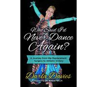 Who Said I'd Never Dance Again?: A Journey From Hip Replacement Surgery to Athletic Victory