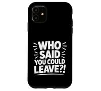 Who Said You Could? Leave funny retirement Case for iPhone 11