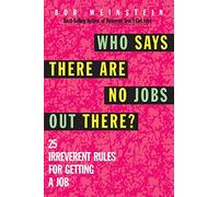 Who Says There are No Jobs Out There?: 25 Irreverent Rules for Getting a Job