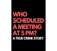 Who Scheduled a Meeting at 5 PM? A True Crime Story: A Funny Gift Notebook for Co-workers, Friends, Bosses, and Family - Perfect Gag Journal for Work, Secret Santa, or White Elephant Gifts Exchange!