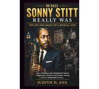 WHO SONNY STITT REALLY WAS: How a Relentless Jazz Saxophonist Turned Comparison, Pressure, and Endless Touring Into an Unforgettable Journey (musical icon series)