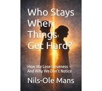 Who Stays When Things Get Hard?: How We Lose Closeness - And Why We Don’t Notice