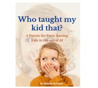 Who Taught My Kid That?: A Parent's No-Panic Guide to Raising Critical Thinkers, Navigating AI, Managing Screen Time, and Protecting Family Connection in a Digital World