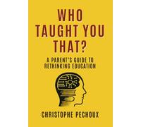 Who Taught You That ?: A Parent’s Guide to Rethinking Education
