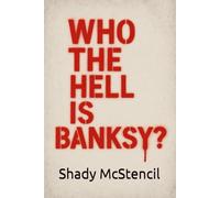 Who the Hell Is Banksy?: How I Followed the Money, Dodged the Lawyers, and (Maybe) Solved Art's Greatest Mystery