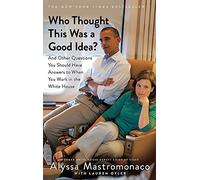 Who Thought This Was a Good Idea?: And Other Questions You Should Have Answers to When You Work in the White House