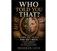 Who Told You That?: Brown Isn’t Black. Pink Isn’t White.