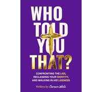 WHO TOLD YOU THAT?: CONFRONTING THE LIES, RECLAIMING YOUR IDENTITY, AND WALKING IN HIS LIKENESS