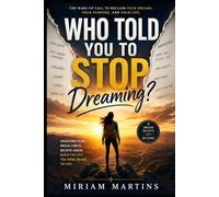 WHO TOLD YOU TO STOP DREAMING?: The Wake-Up Call for Anyone Who Has Given Up on Themselves.