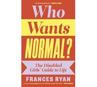 Who Wants Normal? : The Disabled Girls’ Guide to Life