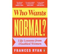 Who Wants Normal?: Life Lessons from Disabled Women: A handbook and manifesto from the acclaimed journalist