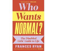 Who Wants Normal? : The Disabled Girls’ Guide to Life