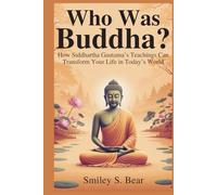 Who Was Buddha? A Journey from Struggle to Serenity: How Siddhartha Gautama’s Teachings Can Transform Your Life in Today’s World
