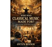 Who Was Classical Music Made For?: Power, Privilege, and the History of an Art (Unknown Facts About Legendary Classical Music Composers)