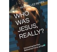 WHO WAS JESUS, REALLY?: Uncovering the Man Behind the Christ of Faith