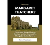 Who Was Margaret Thatcher?: The Untold Story of Power, Resolve, and the Woman Who Changed a Nation Forever (Biography of influential UK and US Politicians)