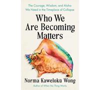 Who We Are Becoming Matters : The Courage, Wisdom, and Aloha We Need in a Timeplace of Collapse