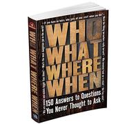 Who What Where When: 150 Answers to Questions You Never Thought to Ask