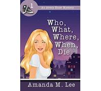 Who, What, Where, When, Die: Volume 1 (An Avery Shaw Mystery)