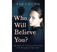 Who Will Believe You? : My story of survival, and finding the courage to fight back