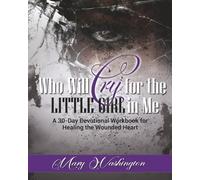 Who Will Cry for the Little Girl In Me: A 30 Day Devotional Workbook for the Wounded Heart