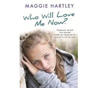 Who Will Love Me Now?: Neglected, unloved and rejected, can Maggie help a little girl desperate for a home to call her own? (A Maggie Hartley Foster Carer Story)