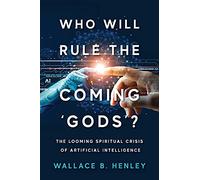Who Will Rule The Coming 'Gods'?: The Looming Spiritual Crisis Of Artificial Intelligence