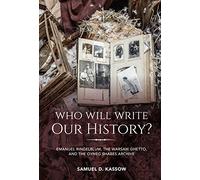 Who Will Write Our History?: Emanuel Ringelblum, the Warsaw Ghetto, and the Oyneg Shabes Archive (The Helen and Martin Schwartz Lectures in Jewish Studies)