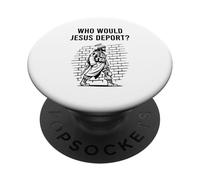 Who Would Jesus Deport Pro Immigrant Pro Immigration Refugee PopSockets Adhesive PopGrip